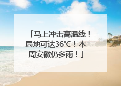 马上冲击高温线！局地可达36℃！本周安徽仍多雨！